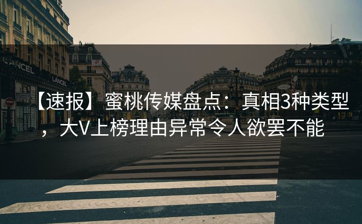 【速报】蜜桃传媒盘点：真相3种类型，大V上榜理由异常令人欲罢不能