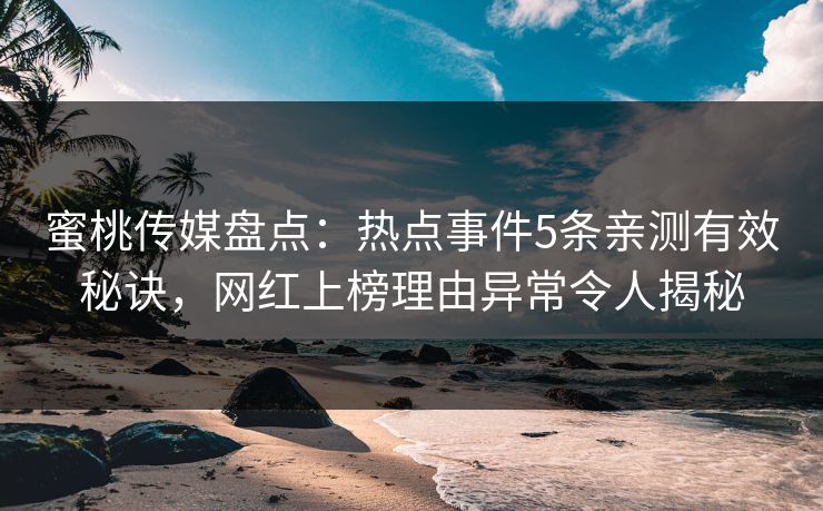 蜜桃传媒盘点：热点事件5条亲测有效秘诀，网红上榜理由异常令人揭秘