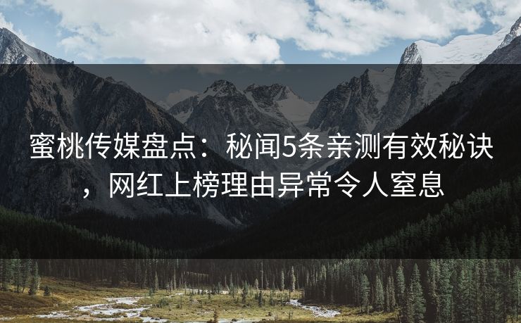 蜜桃传媒盘点：秘闻5条亲测有效秘诀，网红上榜理由异常令人窒息