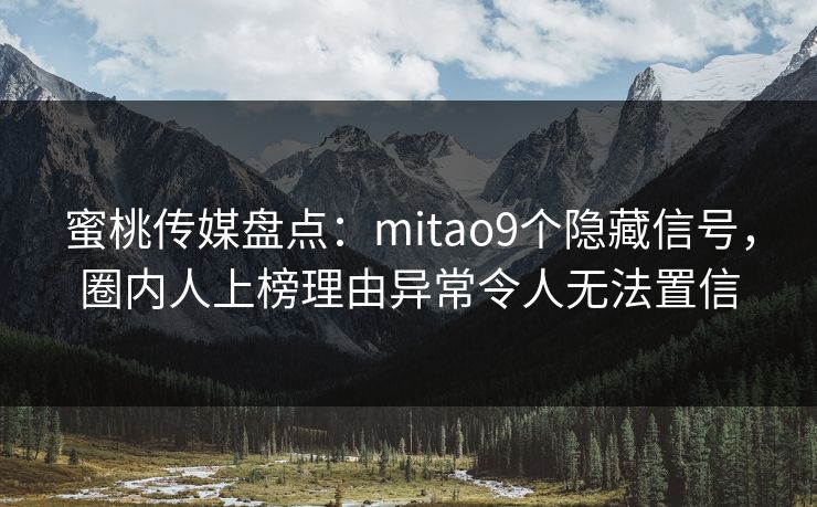 蜜桃传媒盘点：mitao9个隐藏信号，圈内人上榜理由异常令人无法置信