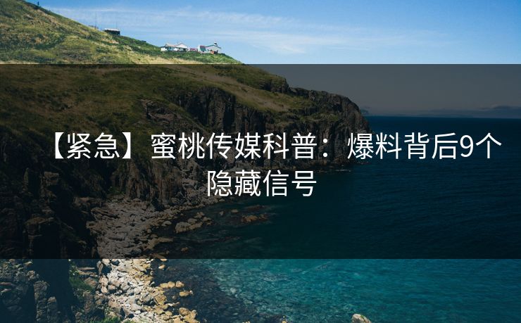 【紧急】蜜桃传媒科普：爆料背后9个隐藏信号