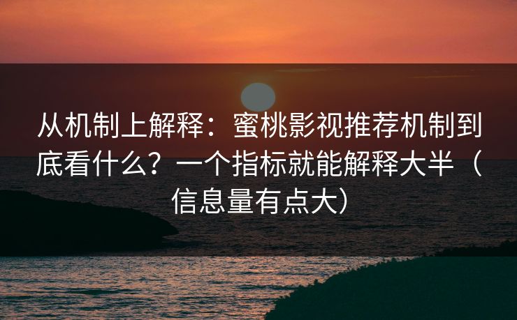 从机制上解释:蜜桃影视推荐机制到底看什么?一个指标就能解释大半(信息量有点大) 从机制上解释:蜜桃影视推荐机制到底看什么?一个指标就能解释大半(信息量有点大)